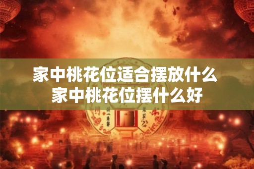 家中桃花位适合摆放什么 家中桃花位摆什么好