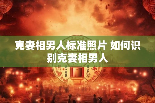 克妻相男人标准照片 如何识别克妻相男人