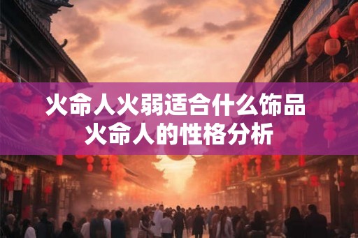 火命人火弱适合什么饰品 火命人的性格分析