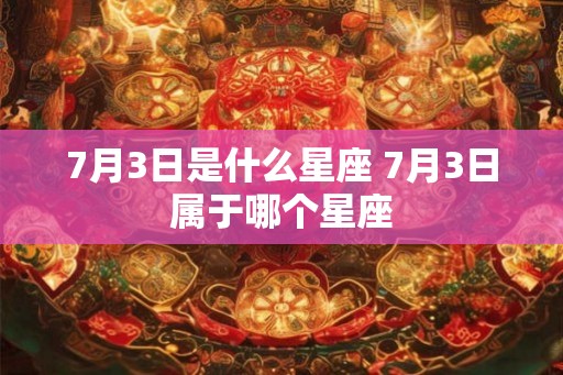 7月3日是什么星座 7月3日属于哪个星座