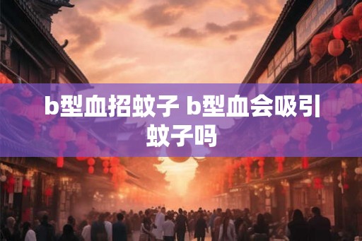 b型血招蚊子 b型血会吸引蚊子吗