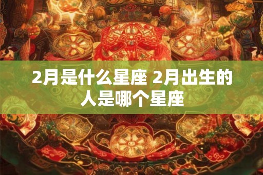 2月是什么星座 2月出生的人是哪个星座