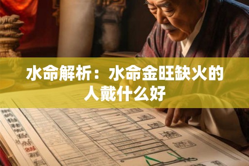 水命解析:水命金旺缺火的人戴什么好 水命解析:水命金旺缺火的人戴什么好