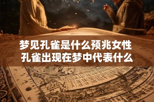 梦见孔雀是什么预兆女性 孔雀出现在梦中代表什么
