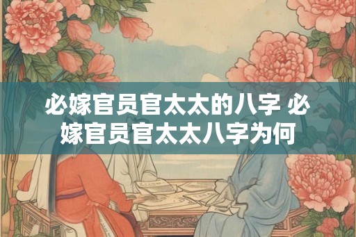 必嫁官员官太太的八字 必嫁官员官太太八字为何