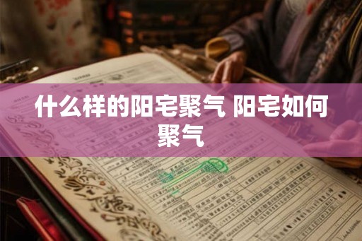 什么样的阳宅聚气 阳宅如何聚气
