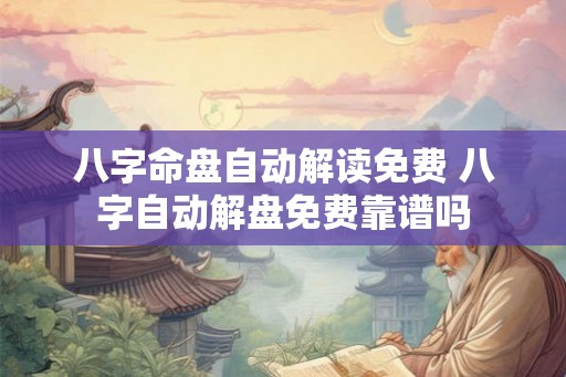 八字命盘自动解读免费 八字自动解盘免费靠谱吗