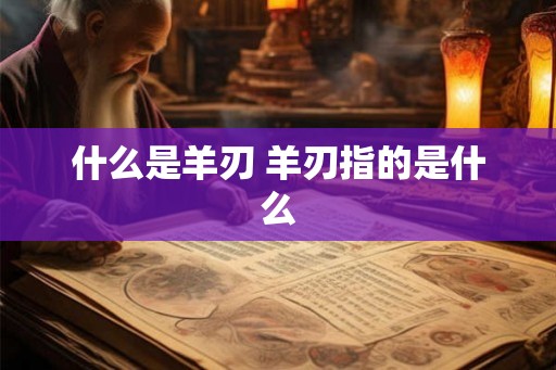 什么是羊刃 羊刃指的是什么