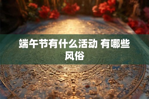 端午节有什么活动 有哪些风俗