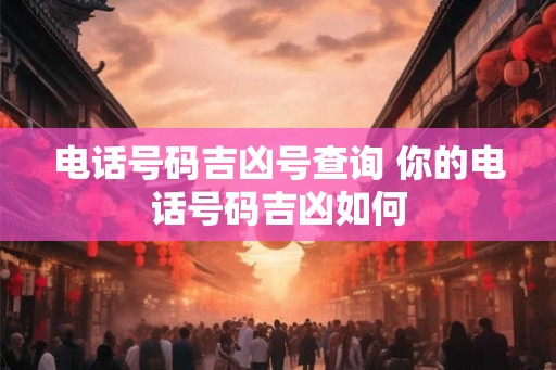 电话号码吉凶号查询 你的电话号码吉凶如何