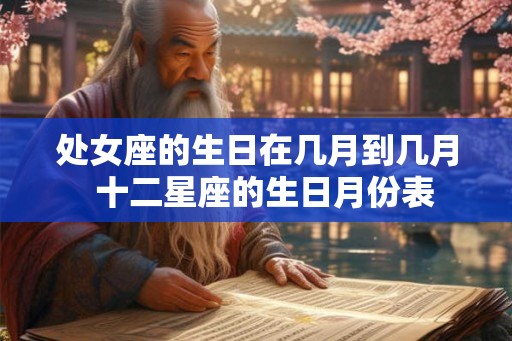 处女座的生日在几月到几月 十二星座的生日月份表 处女座的生日在几月到几月 十二星座的生日月份表