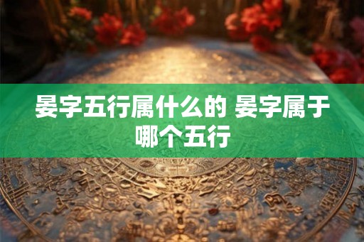 晏字五行属什么的 晏字属于哪个五行