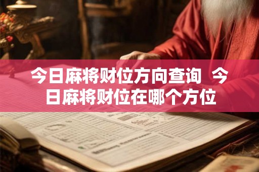 今日麻将财位方向查询  今日麻将财位在哪个方位