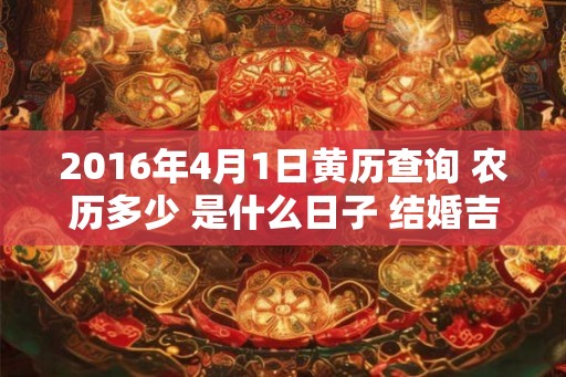 2016年4月1日黄历查询 农历多少 是什么日子 结婚吉时 2016年4月1日黄历查询 农历多少 是什么日子 结婚吉时
