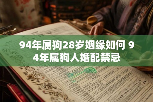 94年属狗28岁姻缘如何 94年属狗人婚配禁忌