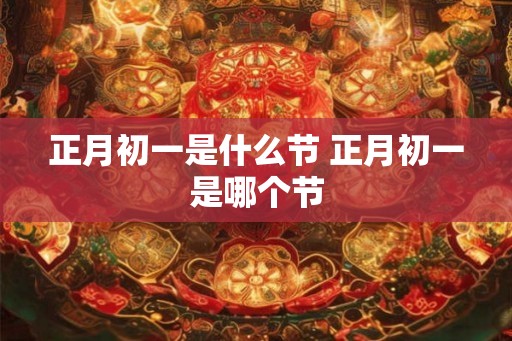 正月初一是什么节 正月初一是哪个节