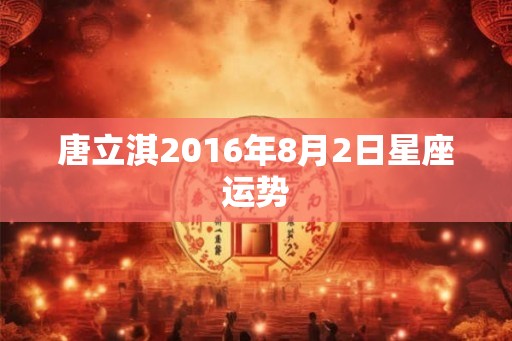 唐立淇2016年8月2日星座运势