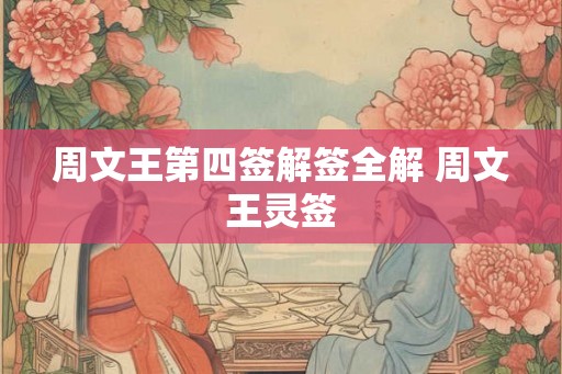 周文王第四签解签全解 周文王灵签 周文王第四签解签全解 周文王灵签
