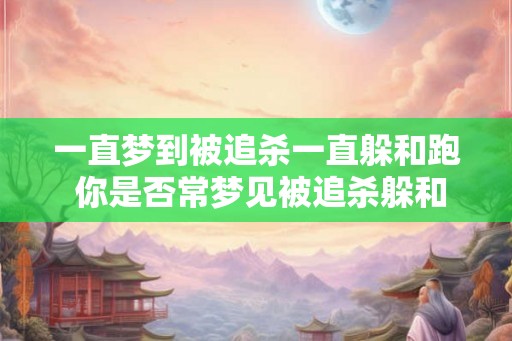 一直梦到被追杀一直躲和跑 你是否常梦见被追杀躲和跑 一直梦到被追杀一直躲和跑 你是否常梦见被追杀躲和跑