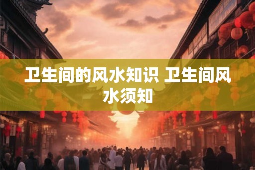 卫生间的风水知识 卫生间风水须知