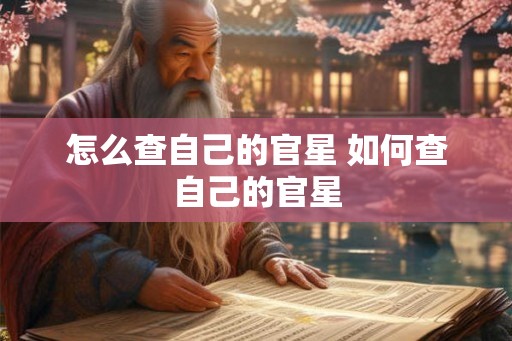怎么查自己的官星 如何查自己的官星 怎么查自己的官星 如何查自己的官星