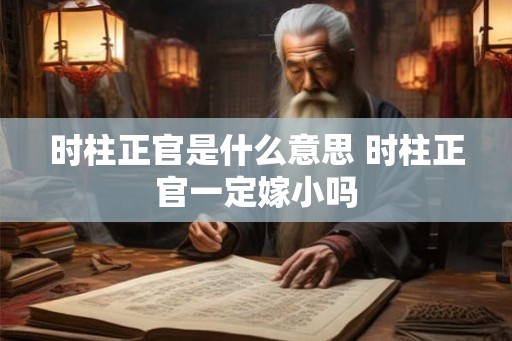 时柱正官是什么意思 时柱正官一定嫁小吗