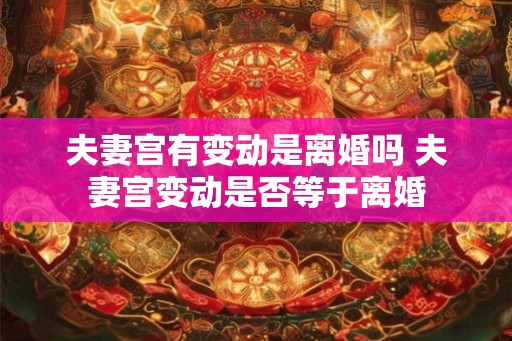 夫妻宫有变动是离婚吗 夫妻宫变动是否等于离婚