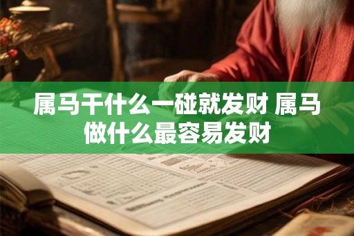 属马干什么一碰就发财 属马做什么最容易发财 属马干什么一碰就发财 属马做什么最容易发财