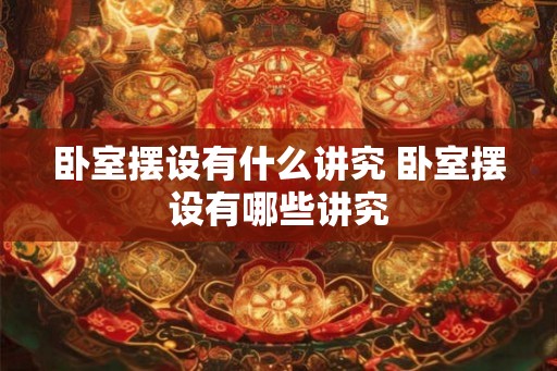 卧室摆设有什么讲究 卧室摆设有哪些讲究