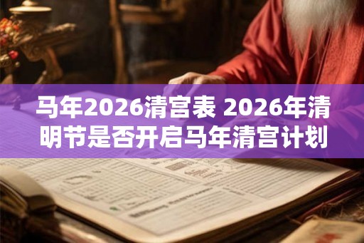 马年2026清宫表 2026年清明节是否开启马年清宫计划