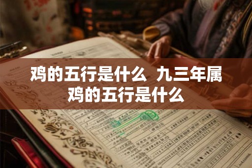 鸡的五行是什么 九三年属鸡的五行是什么 鸡的五行是什么 九三年属鸡的五行是什么