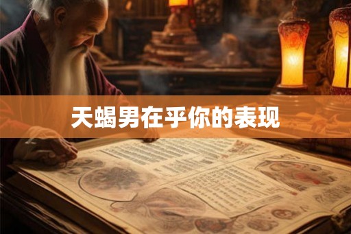 天蝎男在乎你的表现