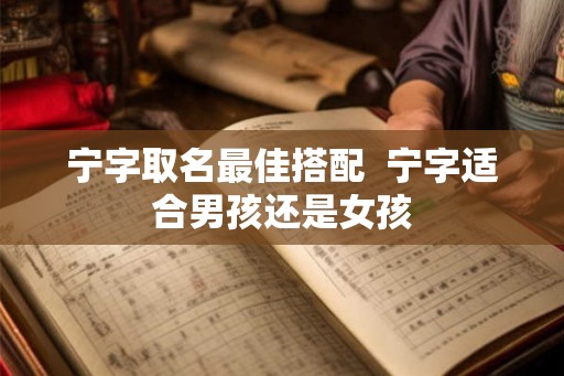 宁字取名最佳搭配 宁字适合男孩还是女孩 宁字取名最佳搭配 宁字适合男孩还是女孩