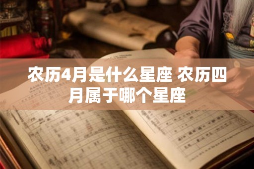 农历4月是什么星座 农历四月属于哪个星座
