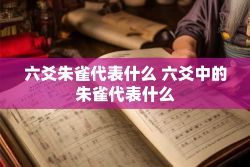六爻朱雀代表什么 六爻中的朱雀代表什么