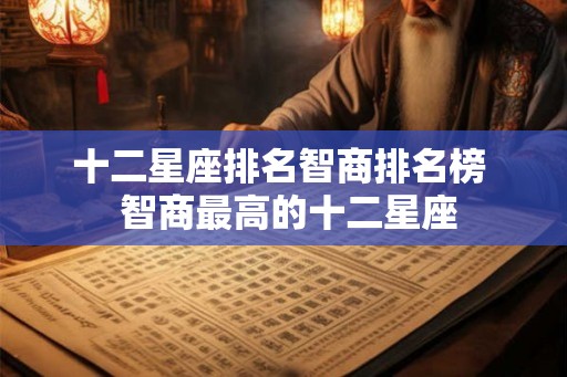 十二星座排名智商排名榜  智商最高的十二星座