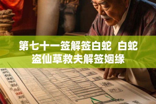 第七十一签解签白蛇 白蛇盗仙草救夫解签姻缘 第七十一签解签白蛇 白蛇盗仙草救夫解签姻缘