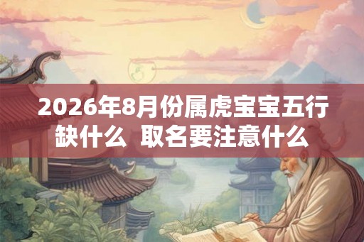 2026年8月份属虎宝宝五行缺什么  取名要注意什么
