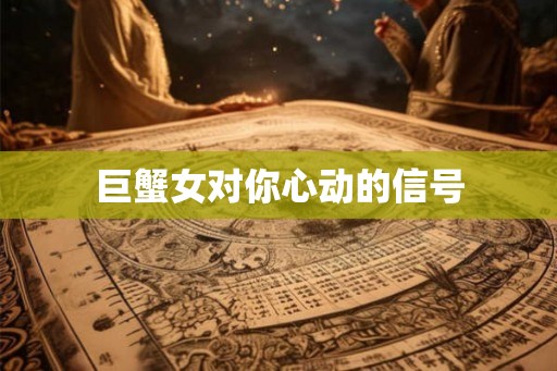 巨蟹女对你心动的信号 巨蟹女对你心动的信号