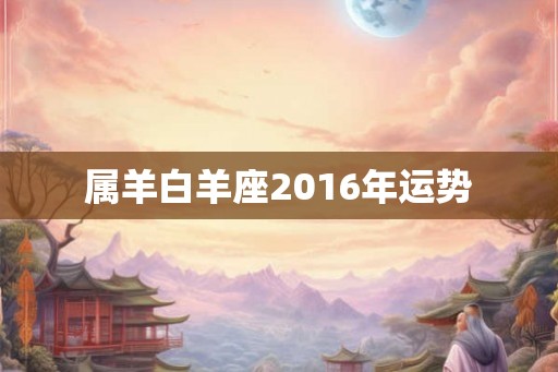 属羊白羊座2016年运势