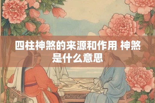 四柱神煞的来源和作用 神煞是什么意思