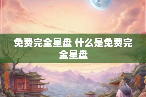 免费完全星盘 什么是免费完全星盘 免费完全星盘 什么是免费完全星盘