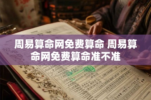 周易算命网免费算命 周易算命网免费算命准不准 周易算命网免费算命 周易算命网免费算命准不准