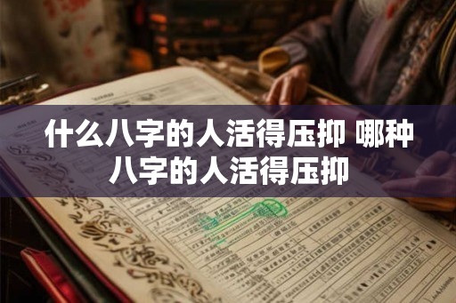什么八字的人活得压抑 哪种八字的人活得压抑