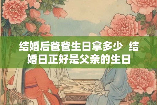 结婚后爸爸生日拿多少  结婚日正好是父亲的生日