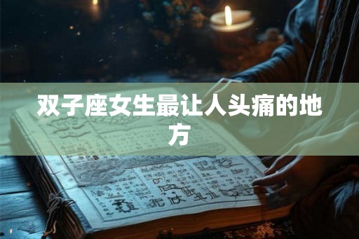 双子座女生最让人头痛的地方 双子座女生最让人头痛的地方
