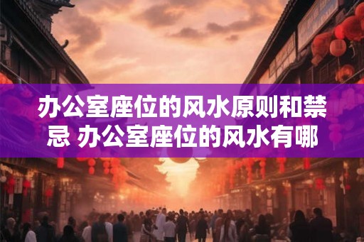 办公室座位的风水原则和禁忌 办公室座位的风水有哪些禁忌和原则