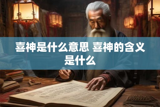 喜神是什么意思 喜神的含义是什么 喜神是什么意思 喜神的含义是什么