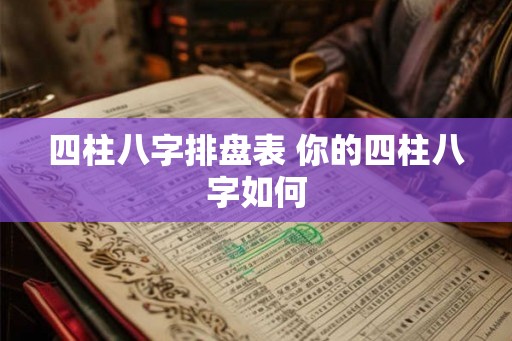 四柱八字排盘表 你的四柱八字如何