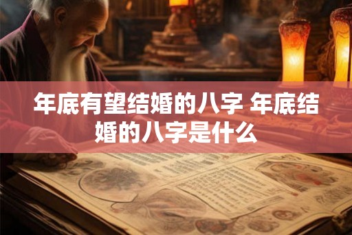 年底有望结婚的八字 年底结婚的八字是什么 年底有望结婚的八字 年底结婚的八字是什么
